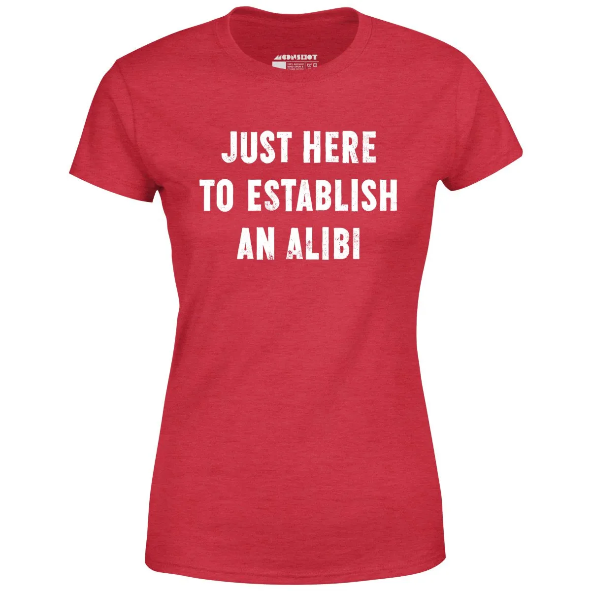 Just Here to Establish an Alibi - Women's T-Shirt